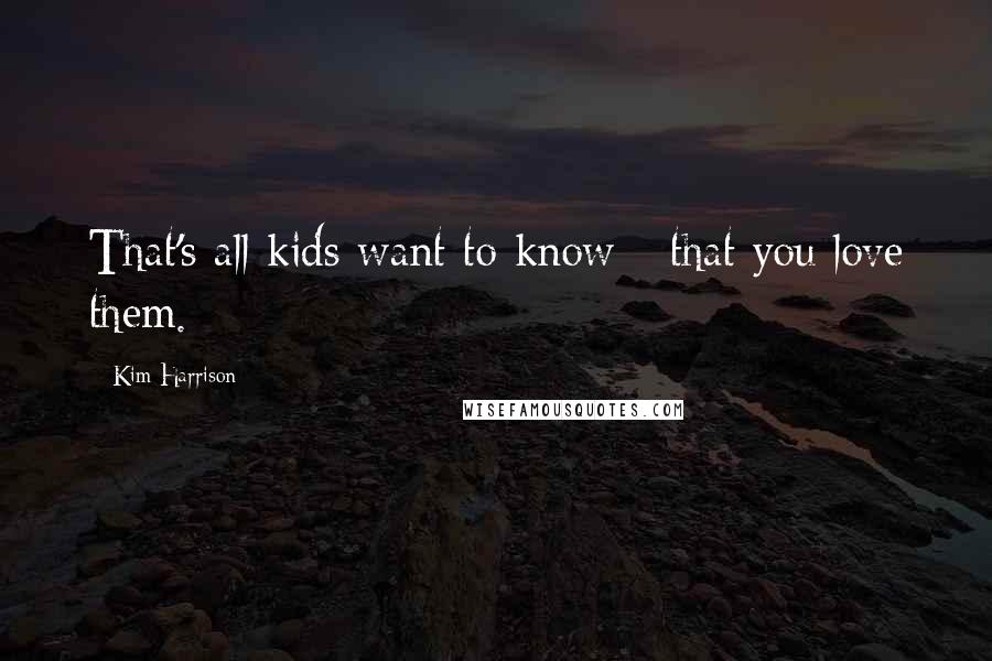 Kim Harrison Quotes: That's all kids want to know - that you love them.