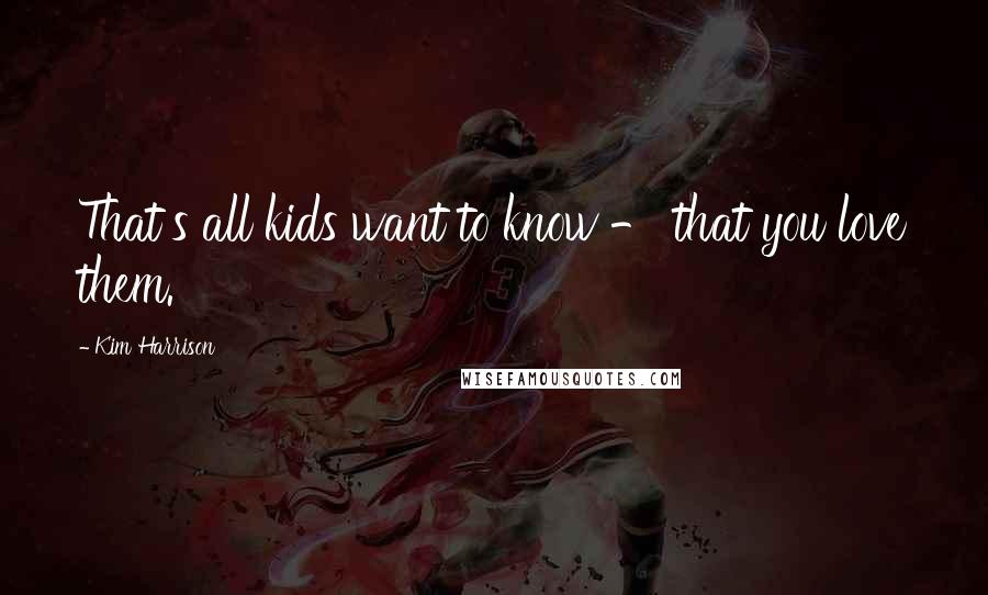 Kim Harrison Quotes: That's all kids want to know - that you love them.