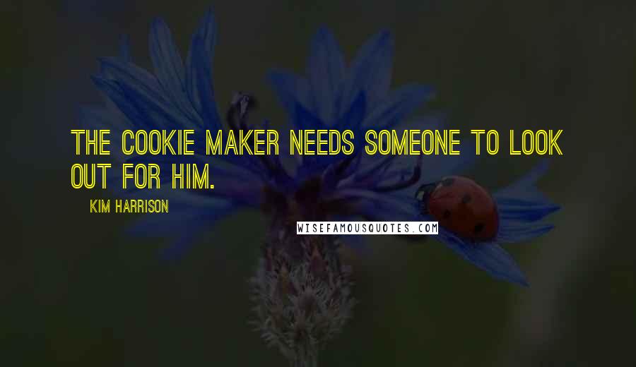 Kim Harrison Quotes: The cookie maker needs someone to look out for him.
