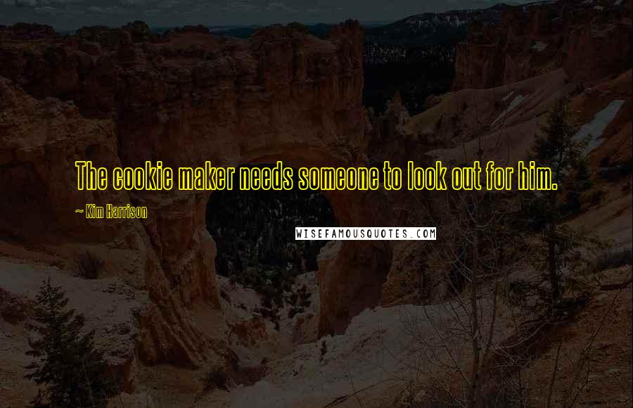 Kim Harrison Quotes: The cookie maker needs someone to look out for him.