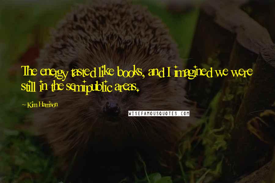 Kim Harrison Quotes: The energy tasted like books, and I imagined we were still in the semipublic areas.