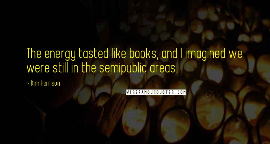 Kim Harrison Quotes: The energy tasted like books, and I imagined we were still in the semipublic areas.