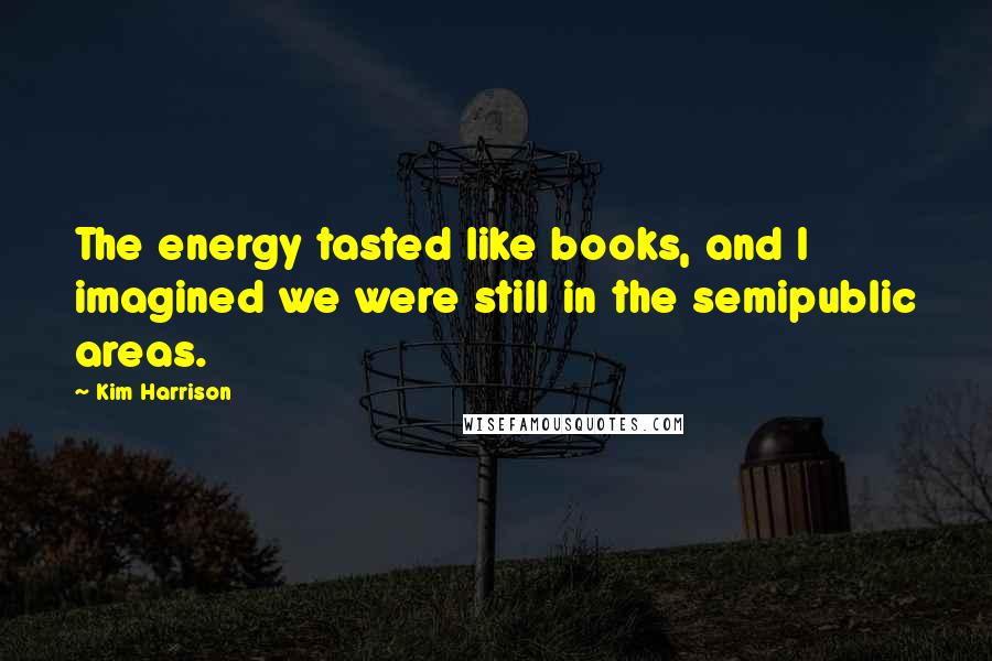Kim Harrison Quotes: The energy tasted like books, and I imagined we were still in the semipublic areas.