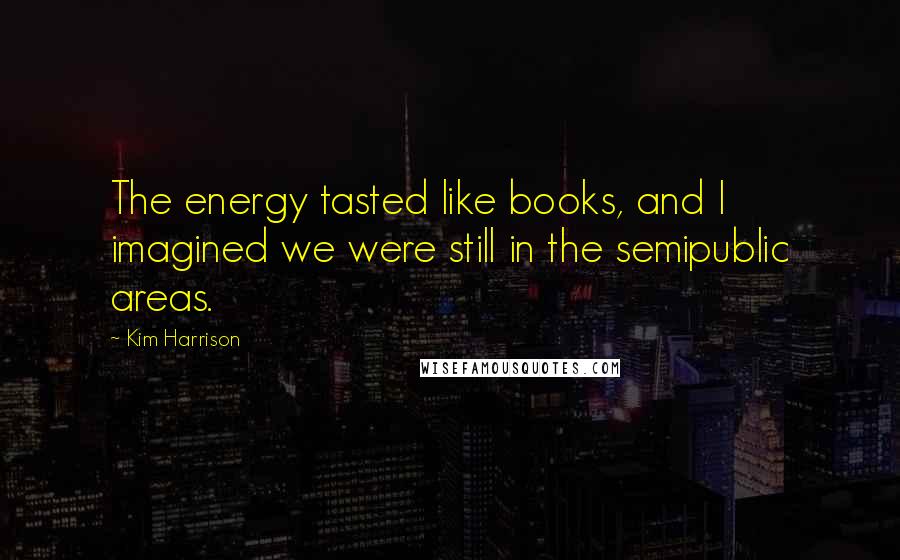 Kim Harrison Quotes: The energy tasted like books, and I imagined we were still in the semipublic areas.