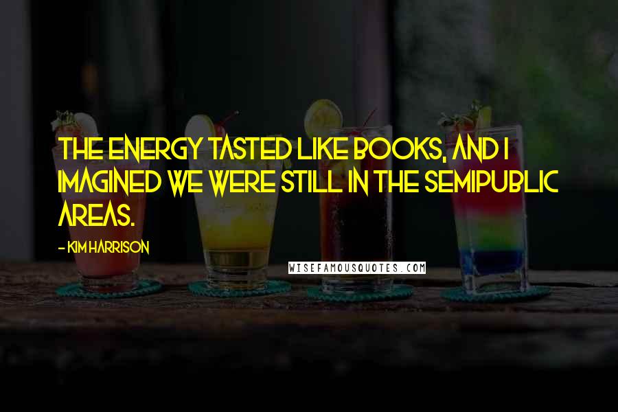 Kim Harrison Quotes: The energy tasted like books, and I imagined we were still in the semipublic areas.