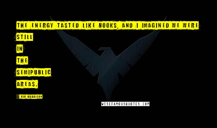 Kim Harrison Quotes: The energy tasted like books, and I imagined we were still in the semipublic areas.