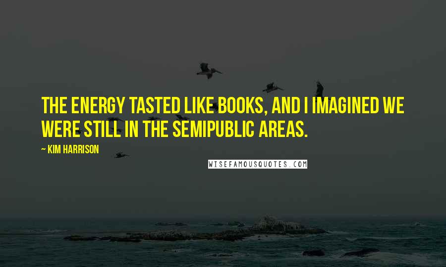 Kim Harrison Quotes: The energy tasted like books, and I imagined we were still in the semipublic areas.