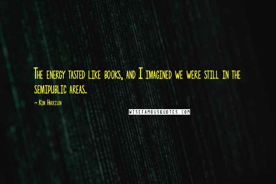 Kim Harrison Quotes: The energy tasted like books, and I imagined we were still in the semipublic areas.