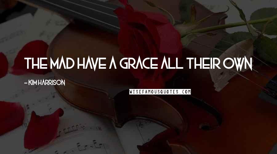 Kim Harrison Quotes: the mad have a grace all their own
