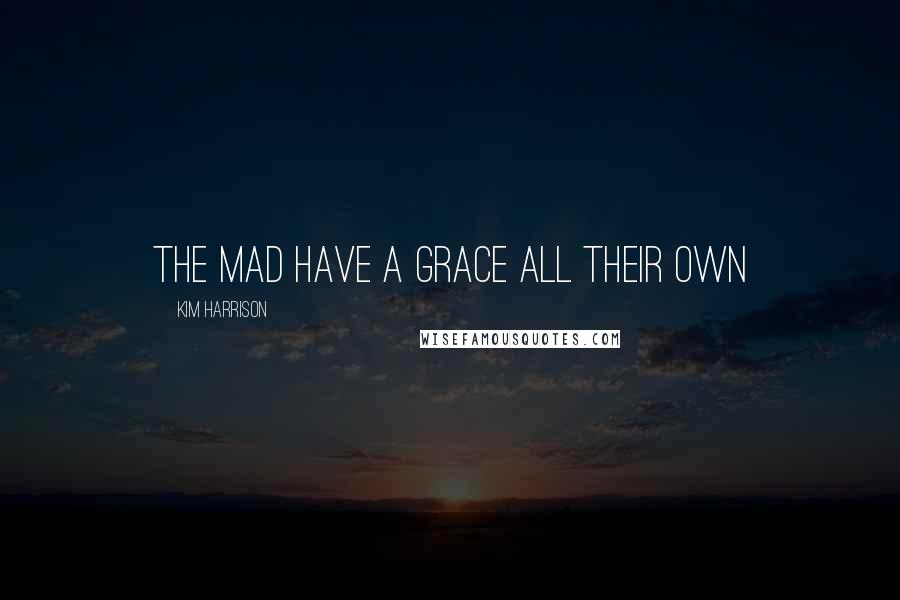 Kim Harrison Quotes: the mad have a grace all their own