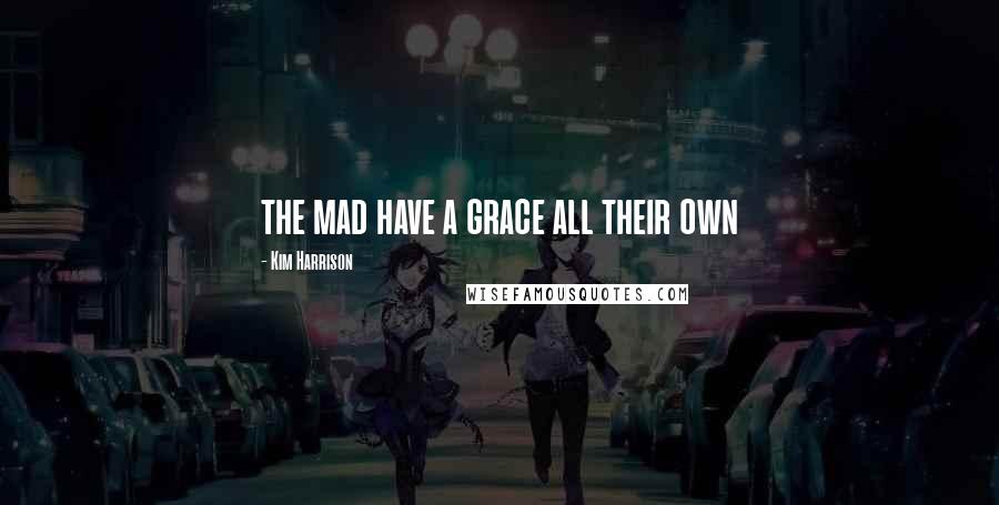 Kim Harrison Quotes: the mad have a grace all their own