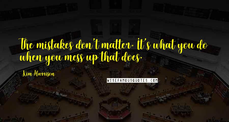 Kim Harrison Quotes: The mistakes don't matter. It's what you do when you mess up that does.