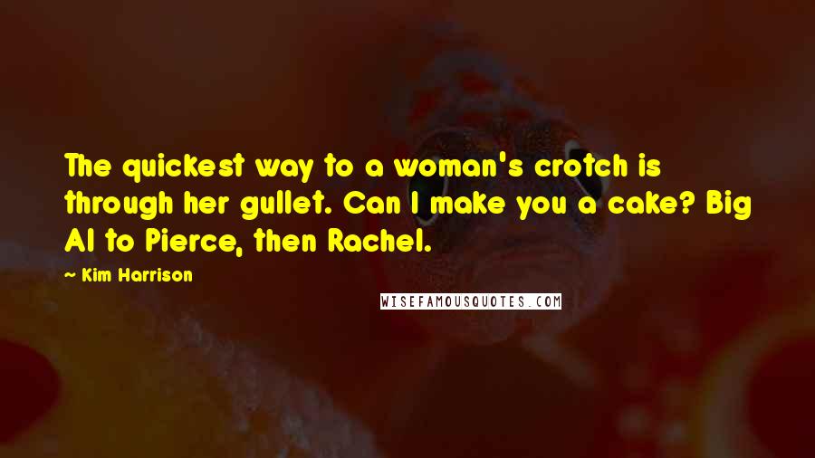 Kim Harrison Quotes: The quickest way to a woman's crotch is through her gullet. Can I make you a cake? Big Al to Pierce, then Rachel.