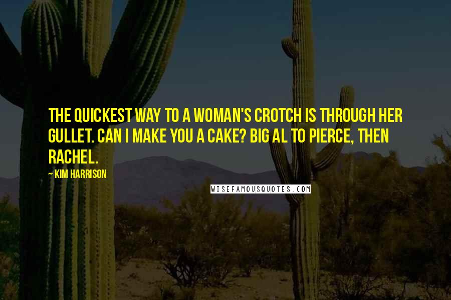 Kim Harrison Quotes: The quickest way to a woman's crotch is through her gullet. Can I make you a cake? Big Al to Pierce, then Rachel.