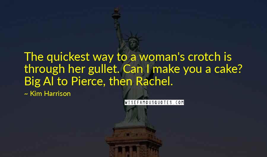 Kim Harrison Quotes: The quickest way to a woman's crotch is through her gullet. Can I make you a cake? Big Al to Pierce, then Rachel.