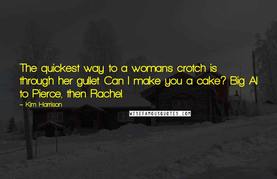 Kim Harrison Quotes: The quickest way to a woman's crotch is through her gullet. Can I make you a cake? Big Al to Pierce, then Rachel.