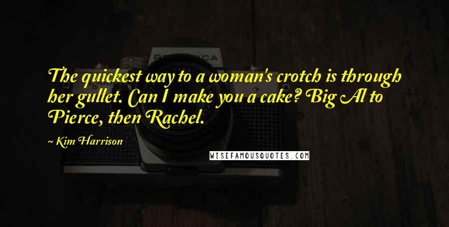 Kim Harrison Quotes: The quickest way to a woman's crotch is through her gullet. Can I make you a cake? Big Al to Pierce, then Rachel.