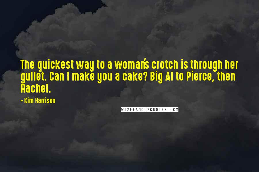 Kim Harrison Quotes: The quickest way to a woman's crotch is through her gullet. Can I make you a cake? Big Al to Pierce, then Rachel.