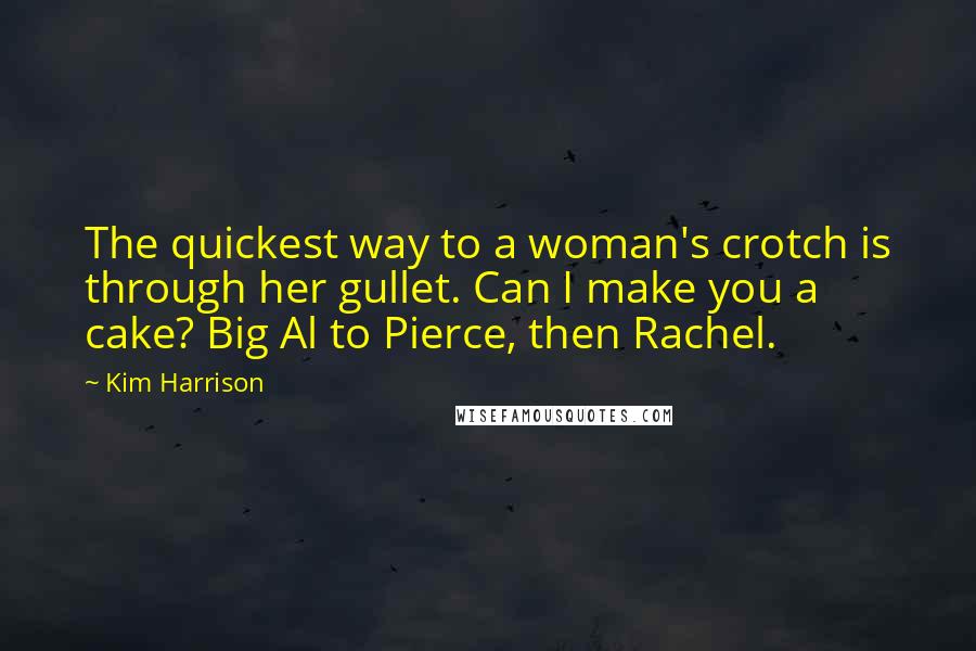 Kim Harrison Quotes: The quickest way to a woman's crotch is through her gullet. Can I make you a cake? Big Al to Pierce, then Rachel.