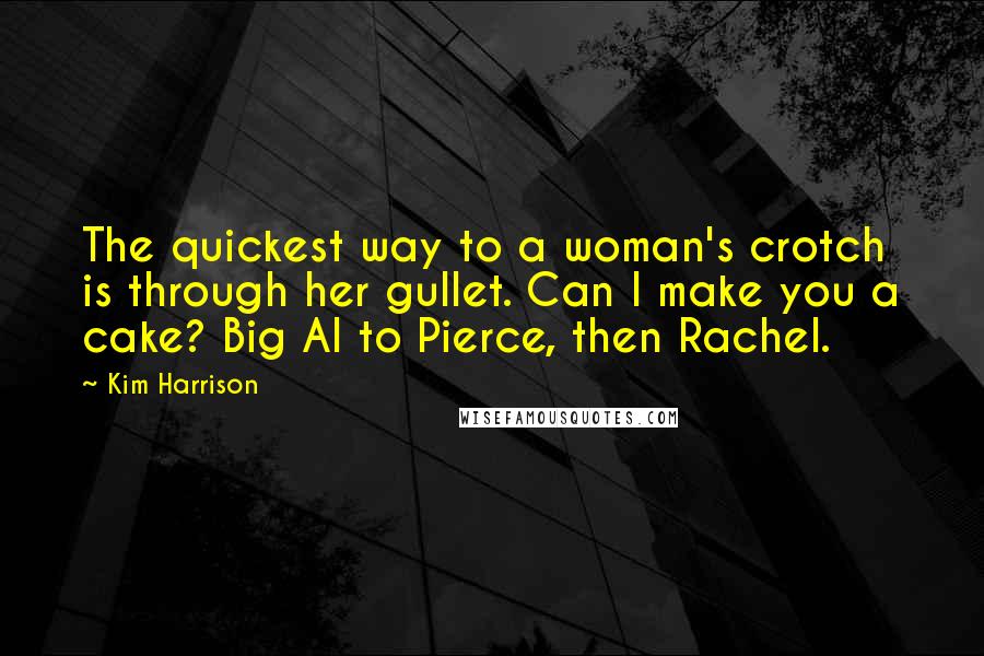 Kim Harrison Quotes: The quickest way to a woman's crotch is through her gullet. Can I make you a cake? Big Al to Pierce, then Rachel.