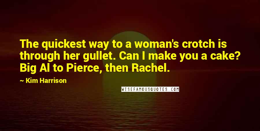 Kim Harrison Quotes: The quickest way to a woman's crotch is through her gullet. Can I make you a cake? Big Al to Pierce, then Rachel.