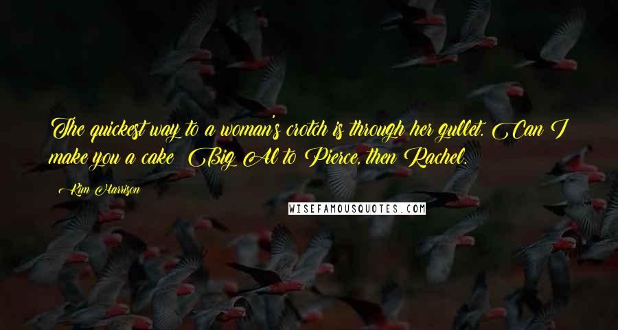 Kim Harrison Quotes: The quickest way to a woman's crotch is through her gullet. Can I make you a cake? Big Al to Pierce, then Rachel.