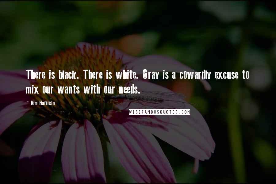 Kim Harrison Quotes: There is black. There is white. Gray is a cowardly excuse to mix our wants with our needs.