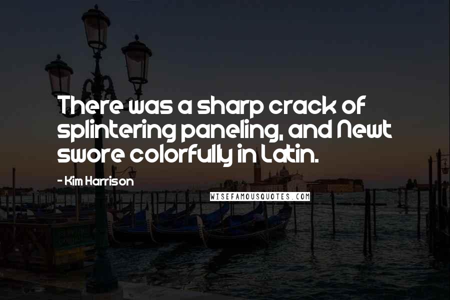 Kim Harrison Quotes: There was a sharp crack of splintering paneling, and Newt swore colorfully in Latin.