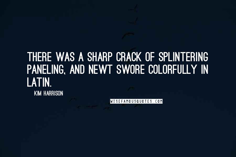 Kim Harrison Quotes: There was a sharp crack of splintering paneling, and Newt swore colorfully in Latin.