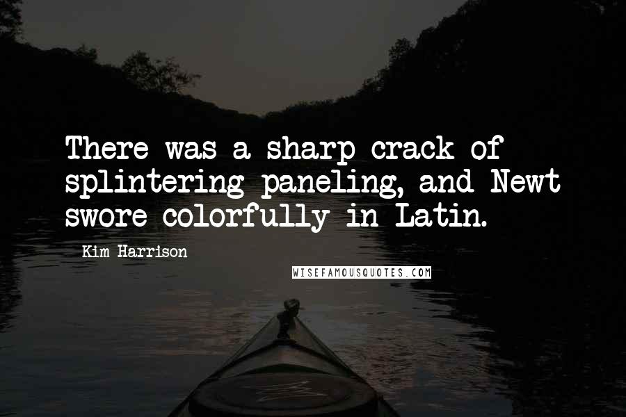 Kim Harrison Quotes: There was a sharp crack of splintering paneling, and Newt swore colorfully in Latin.