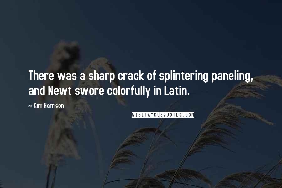 Kim Harrison Quotes: There was a sharp crack of splintering paneling, and Newt swore colorfully in Latin.