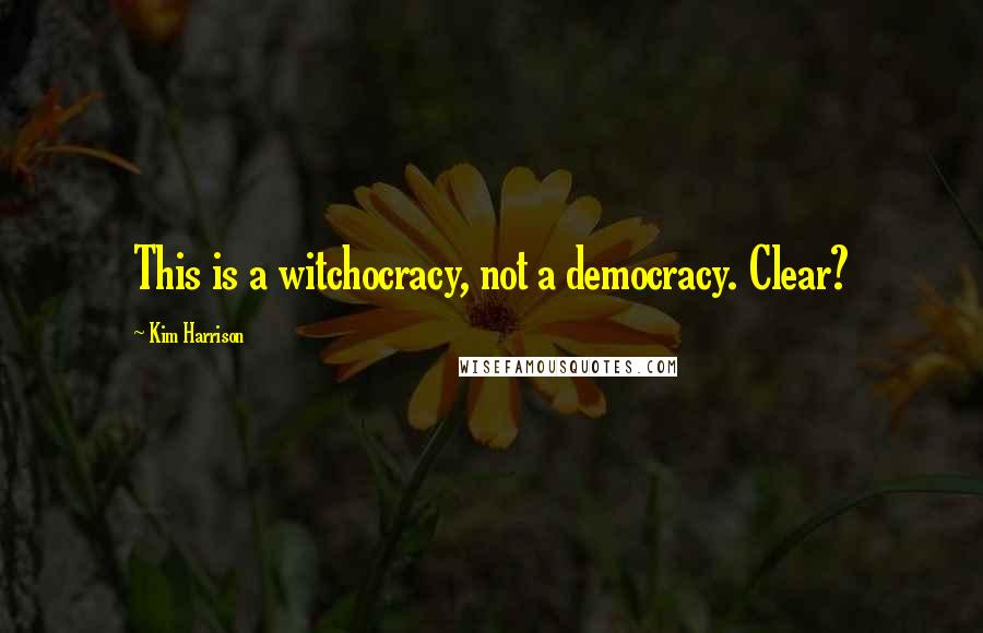 Kim Harrison Quotes: This is a witchocracy, not a democracy. Clear?