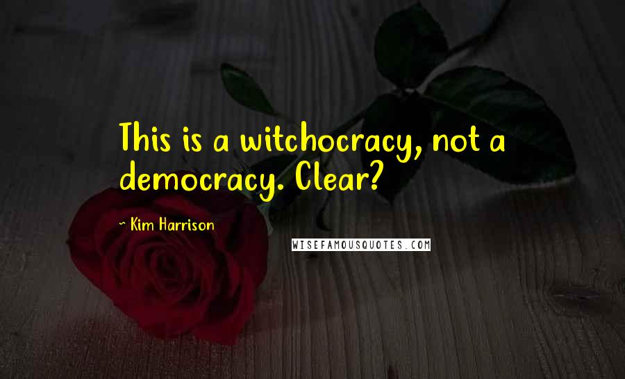 Kim Harrison Quotes: This is a witchocracy, not a democracy. Clear?