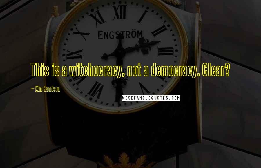 Kim Harrison Quotes: This is a witchocracy, not a democracy. Clear?