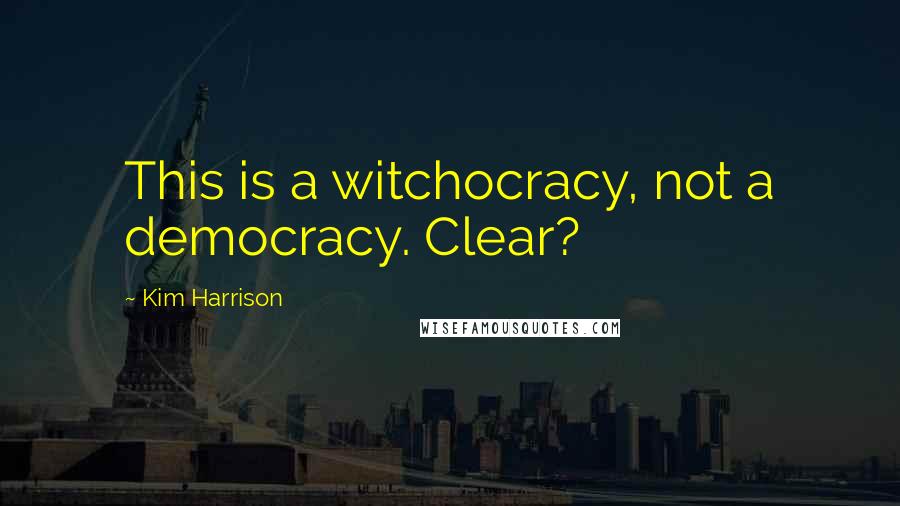 Kim Harrison Quotes: This is a witchocracy, not a democracy. Clear?