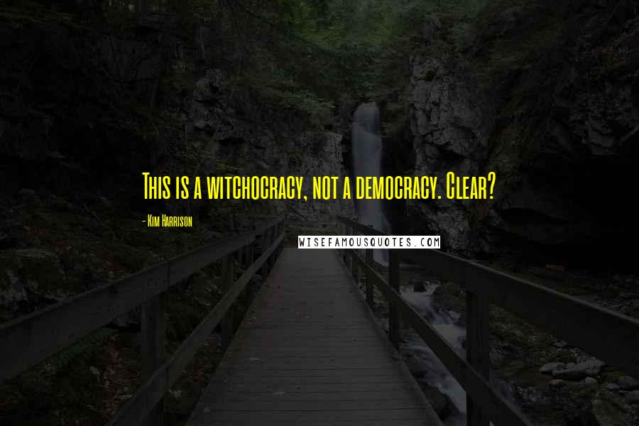 Kim Harrison Quotes: This is a witchocracy, not a democracy. Clear?