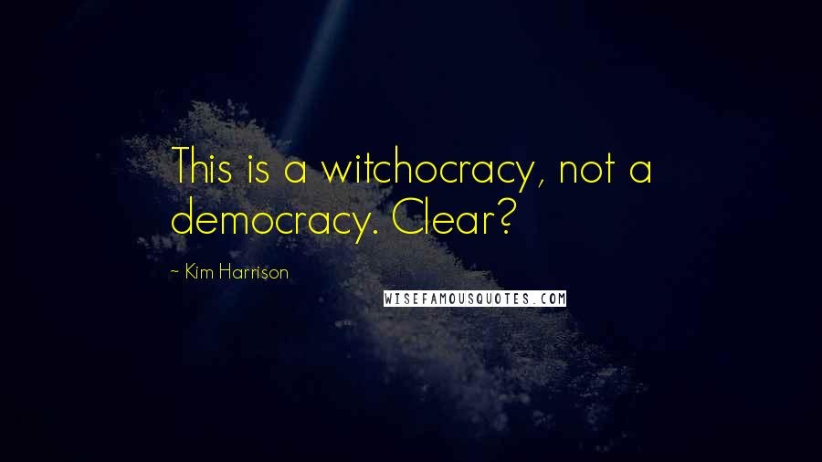 Kim Harrison Quotes: This is a witchocracy, not a democracy. Clear?