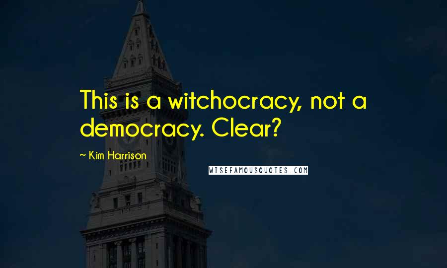 Kim Harrison Quotes: This is a witchocracy, not a democracy. Clear?