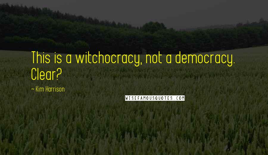 Kim Harrison Quotes: This is a witchocracy, not a democracy. Clear?