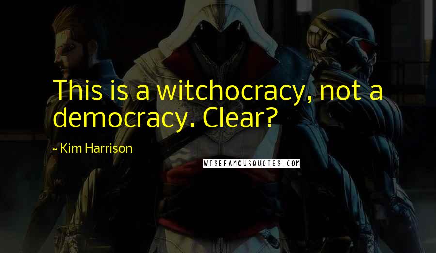 Kim Harrison Quotes: This is a witchocracy, not a democracy. Clear?