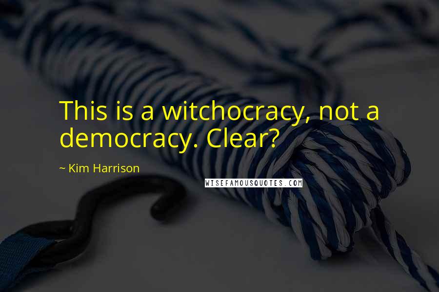 Kim Harrison Quotes: This is a witchocracy, not a democracy. Clear?