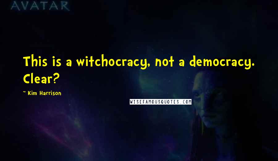Kim Harrison Quotes: This is a witchocracy, not a democracy. Clear?