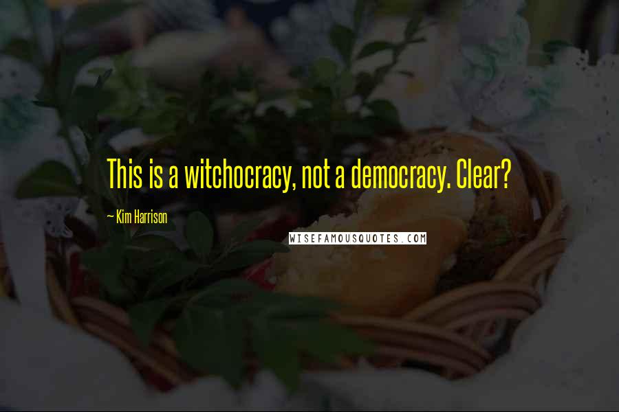 Kim Harrison Quotes: This is a witchocracy, not a democracy. Clear?