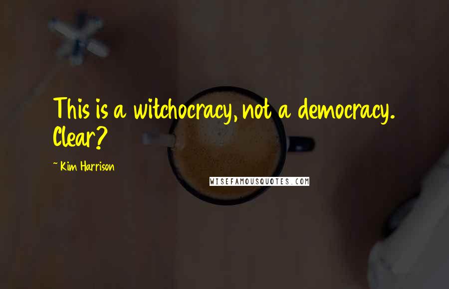 Kim Harrison Quotes: This is a witchocracy, not a democracy. Clear?