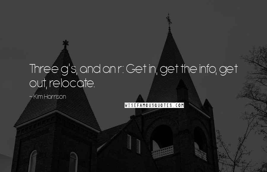 Kim Harrison Quotes: Three g's, and an r: Get in, get the info, get out, relocate.