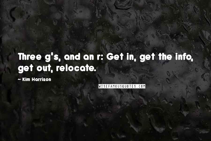 Kim Harrison Quotes: Three g's, and an r: Get in, get the info, get out, relocate.