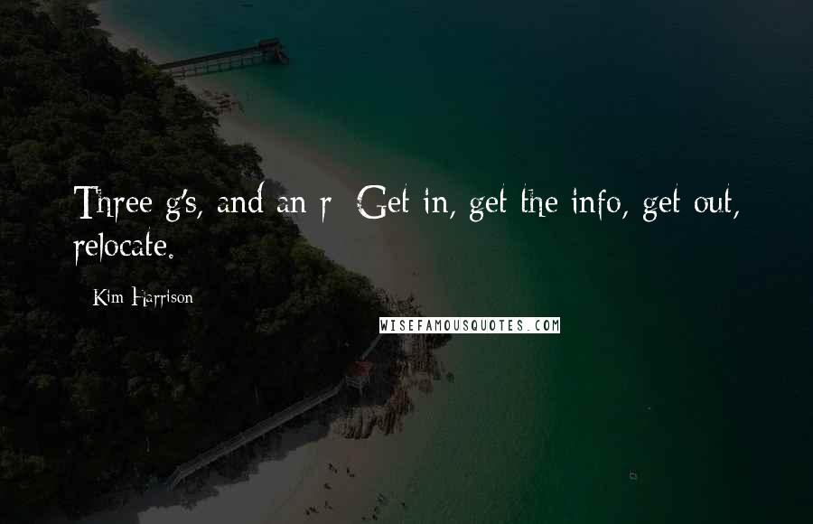 Kim Harrison Quotes: Three g's, and an r: Get in, get the info, get out, relocate.