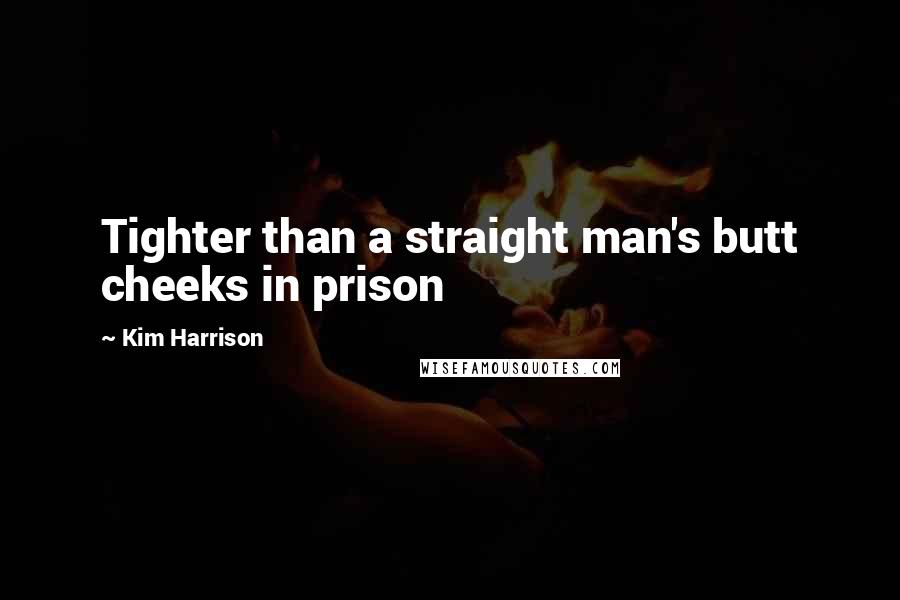 Kim Harrison Quotes: Tighter than a straight man's butt cheeks in prison