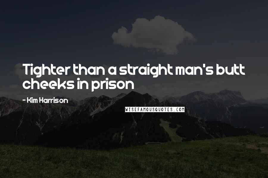 Kim Harrison Quotes: Tighter than a straight man's butt cheeks in prison