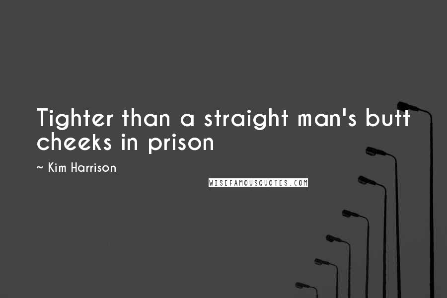 Kim Harrison Quotes: Tighter than a straight man's butt cheeks in prison